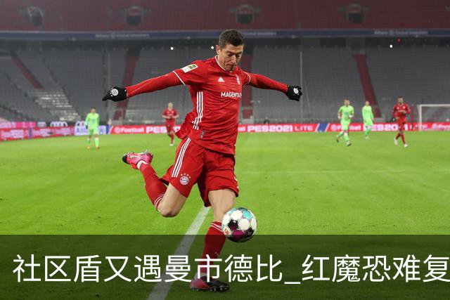社区盾又遇曼市德比 红魔恐难复刻足总杯奇迹